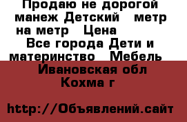 Продаю не дорогой манеж Детский , метр на метр › Цена ­ 1 500 - Все города Дети и материнство » Мебель   . Ивановская обл.,Кохма г.